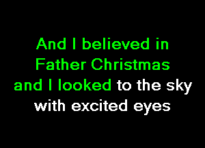 And I believed in
Father Christmas
and I looked to the sky
with excited eyes