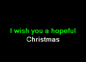 I wish you a hopeful
Christmas