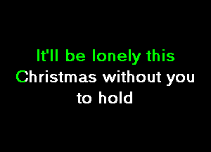 It'll be lonely this

Christmas without you
to hold