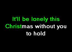 It'll be lonely this

Christmas without you
to hold