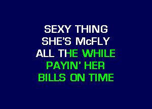 SEXY THING
SHES MCFLY
ALL THE WHILE

PAYIN' HER
BILLS ON TIME