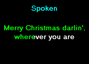 Spoken

Merry Christmas darlin',

wherever you are