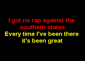 I got no rap against the
southern states

Every time I've been there
it's been great