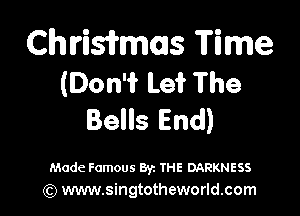 Chriwmms Time
(DonWlszhe

BeHsEnd)

Made Famous 872 THE DARKNESS
(Q www.singtotheworld.com