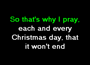 So that's why I pray,
each and every

Christmas day, that
it won't end