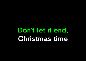 Don't let it end,

Christmas time