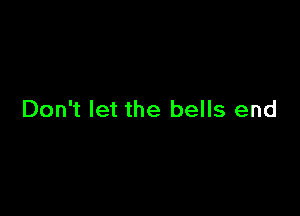 Don't let the bells end