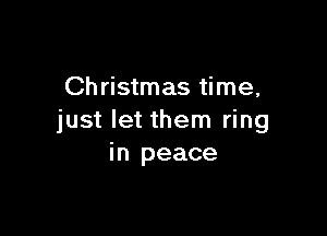 Christmas time,

just let them ring
in peace