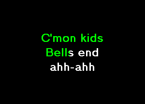 C'mon kids

Bells end
ahh-ahh