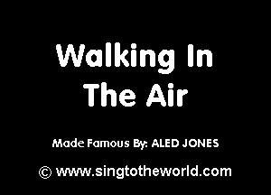 Womllking lln
The Air

Made Famous By. ALED JONES

(Q www.singtotheworld.com