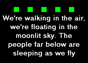 El El El El El
We're walking in the air,
we're floating in the
moonlit sky. The
people far below are
sleeping as we fly