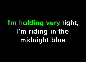I'm holding very tight,

I'm riding in the
midnight blue