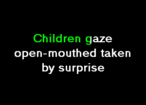 Children gaze

open-mouthed taken
by surprise
