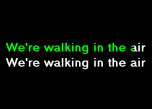 We're walking in the air

We're walking in the air