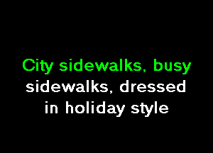 City sidewalks, busy

sidewalks, dressed
in holiday style