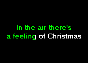 In the air there's

a feeling of Christmas