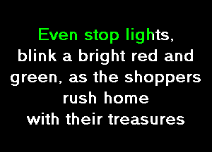 Even stop lights,
blink a bright red and
green, as the shoppers
rush home
with their treasures