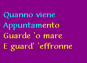 Quanno viene
Appuntamento

Guarde 'o mare
E guard' 'effronne