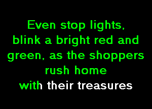 Even stop lights,
blink a bright red and
green, as the shoppers
rush home
with their treasures