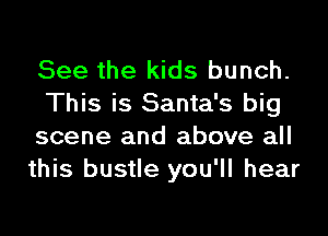 See the kids bunch.
This is Santa's big
scene and above all
this bustle you'll hear