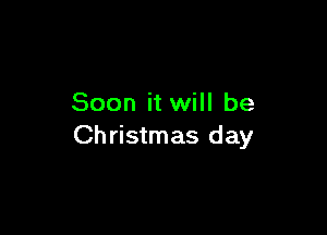 Soon it will be

Ch ristmas day