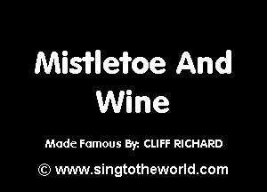 Misiflle'ifoe And!

Wine

Made Famous Byz CLIFF RICHARD

(C) www.singtotheworld.com