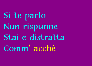 Si te parlo
Nun rispunne

Stai e distratta
Comm' acchEa