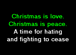 Christmas is love.
Christmas is peace.
A time for hating
and fighting to cease