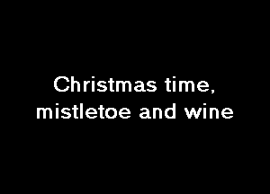 Christmas time,

mistletoe and wine