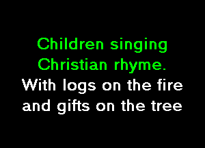 Children singing
Ch ristian rhyme.

With logs on the fire
and gifts on the tree