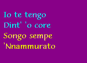 Io te tango
Dint' '0 core

Songo sempe
'Nnammurato