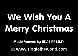 We Wish You A

Meml Chriwmas

Made Famous Byz ELWS PRESLEY

(Q www.singtotheworld.com
