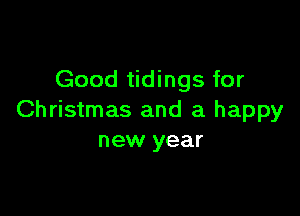 Good tidings for

Christmas and a happy
new year