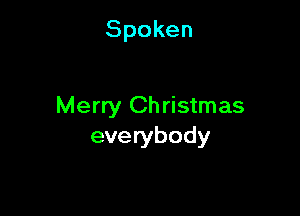 Spoken

Merry Ch ristmas

everybody