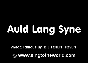 Aulld Lang Syne

Made Famous Byz DIE TOTEN HOSEN

(Q www.singtotheworld.com
