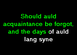 Should auld
acquaintance be forget.

and the days of auld
Iang syne