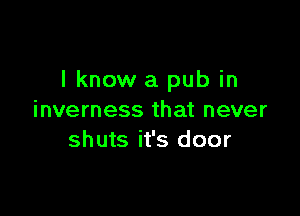 I know a pub in

inverness that never
shuts it's door