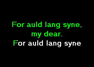 For auld lang syne,

my dear.
For auld Iang syne