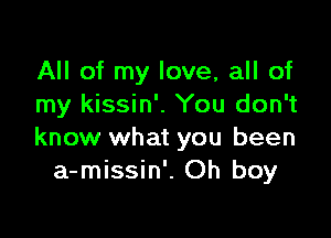 All of my love, all of
my kissin'. You don't

know what you been
a-missin'. Oh boy