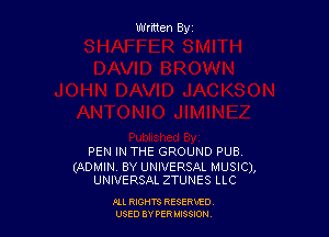 Written By

PEN IN THE GROUND PUB.

(ADMIN. BY UNIVERSAL MUSIC),
UNIVERSAL ZTUNES LLC

I'LL RIGHTS RESERVED
USED BY PER 35809!