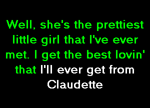 Well, she's the prettiest
little girl that I've ever
met. I get the best lovin'
that I'll ever get from
Claudette