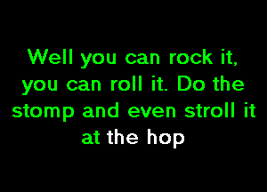 Well you can rock it,
you can roll it. Do the

stomp and even stroll it
at the hop