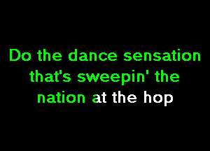 Do the dance sensation

that's sweepin' the
nation at the hop