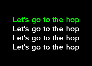 Let's go to the hop
Let's go to the hop
Let's go to the hop
Let's go to the hop