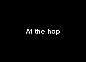 At the hop
