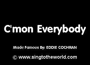 C'mon Everybody

Made Famous Byz EDDIE COCHRAN

(Q www.singtotheworld.com