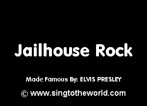 Jaillhouse Rock

Made Famous Byz ELVIS PRESLEY

(Q www.singtotheworld.com