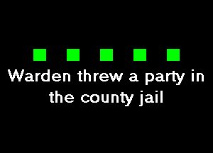 DDDDD

Warden threw a party in
the county jail