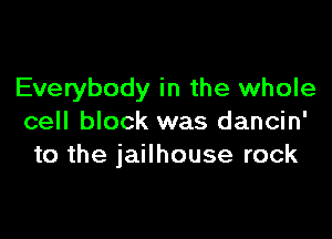 Everybody in the whole

cell block was dancin'
to the jailhouse rock