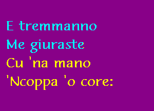 E tremmanno
Me giuraste

Cu 'na mano
'Ncoppa 'o corez